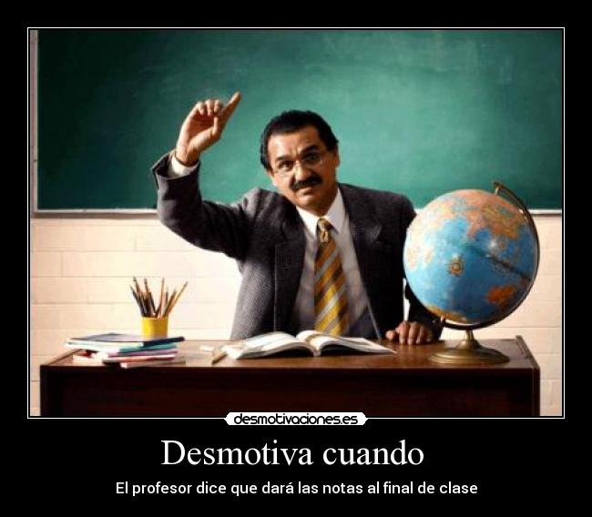 Desmotiva cuando  - El profesor dice que dará las notas al final de clase