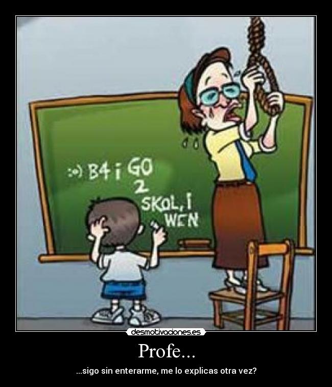 Profe... - ...sigo sin enterarme, me lo explicas otra vez?