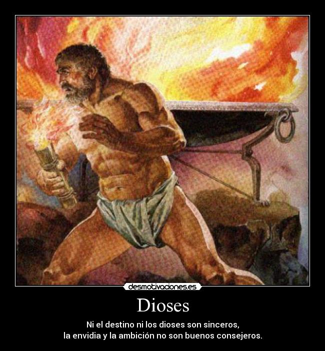 Dioses - Ni el destino ni los dioses son sinceros,
la envidia y la ambición no son buenos consejeros.