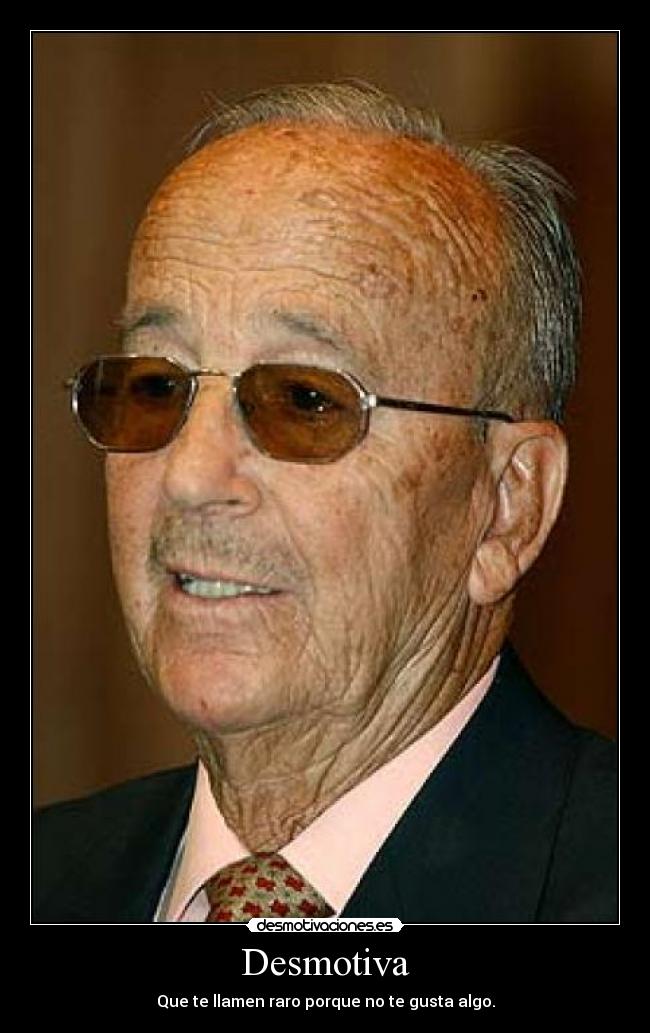 Desmotiva - Que te llamen raro porque no te gusta algo.