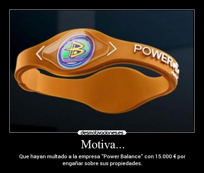 Motiva... - Que hayan multado a la empresa Power Balance con 15.000 € por
engañar sobre sus propiedades.