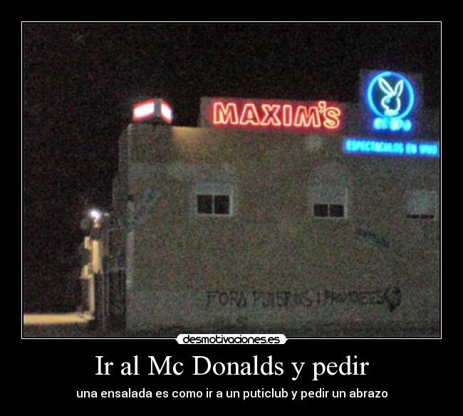 Ir al Mc Donalds y pedir - una ensalada es como ir a un puticlub y pedir un abrazo
