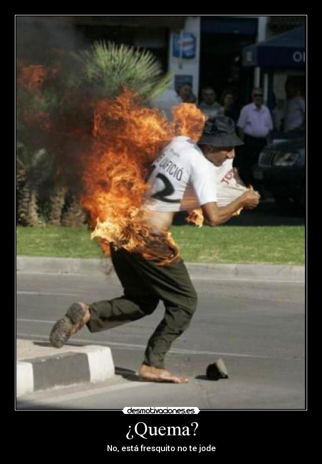 ¿Quema? - No, está fresquito no te jode