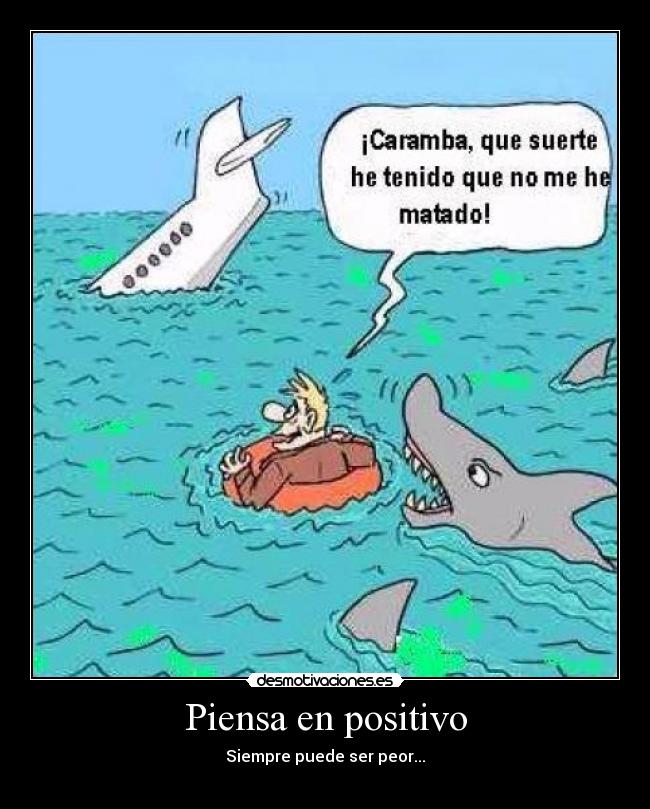 Piensa en positivo - Siempre puede ser peor...
