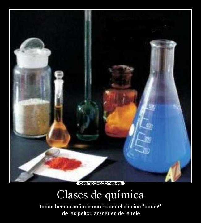 Clases de química - Todos hemos soñado con hacer el clásico boum! 
de las películas/series de la tele
