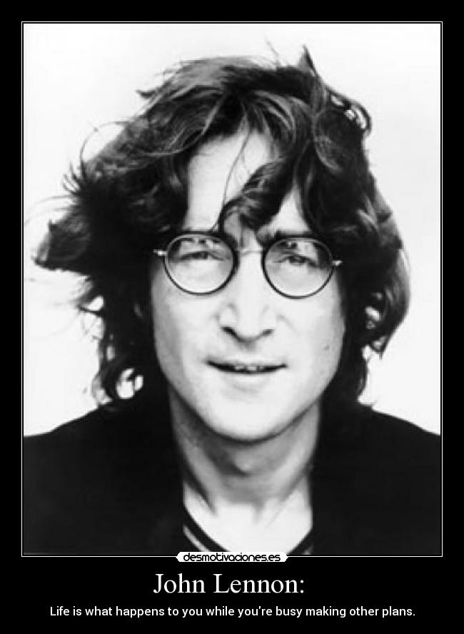 John Lennon: - Life is what happens to you while youre busy making other plans.