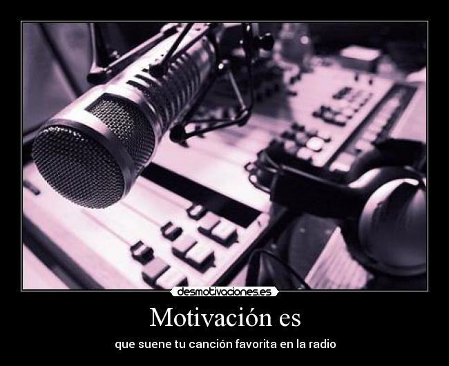 Motivación es - que suene tu canción favorita en la radio
