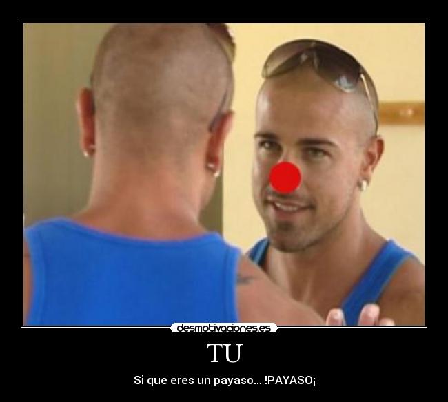 TU - Si que eres un payaso... !PAYASO¡