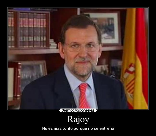 Rajoy - No es mas tonto porque no se entrena