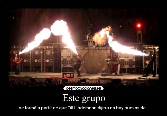 Este grupo - se formó a partir de que Till Lindemann dijera no hay huevos de...
