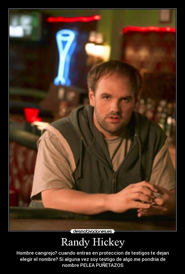 Randy Hickey - Hombre cangrejo? cuando entras en proteccion de testigos te dejan
elegir el nombre? Si alguna vez soy testigo de algo me pondria de
nombre PELEA PUÑETAZOS