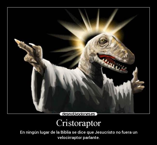 Cristoraptor - En ningún lugar de la Biblia se dice que Jesucristo no fuera un
velocirraptor parlante.