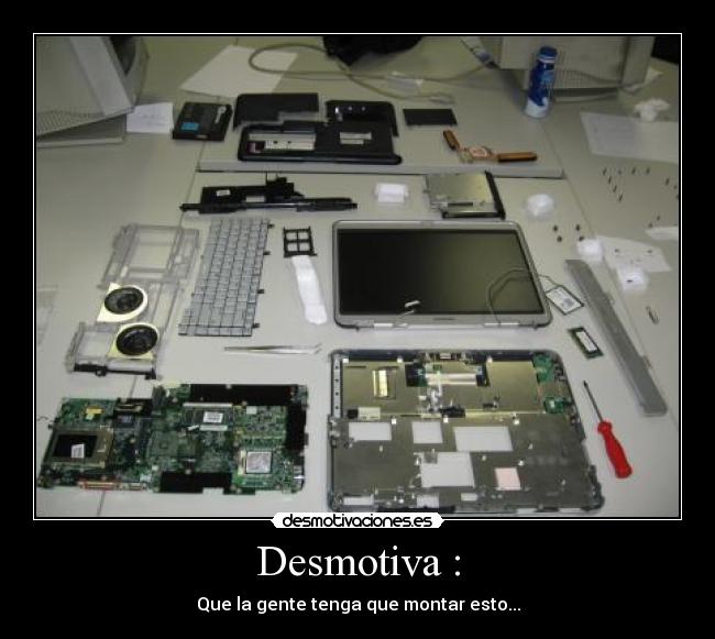 Desmotiva : - Que la gente tenga que montar esto...