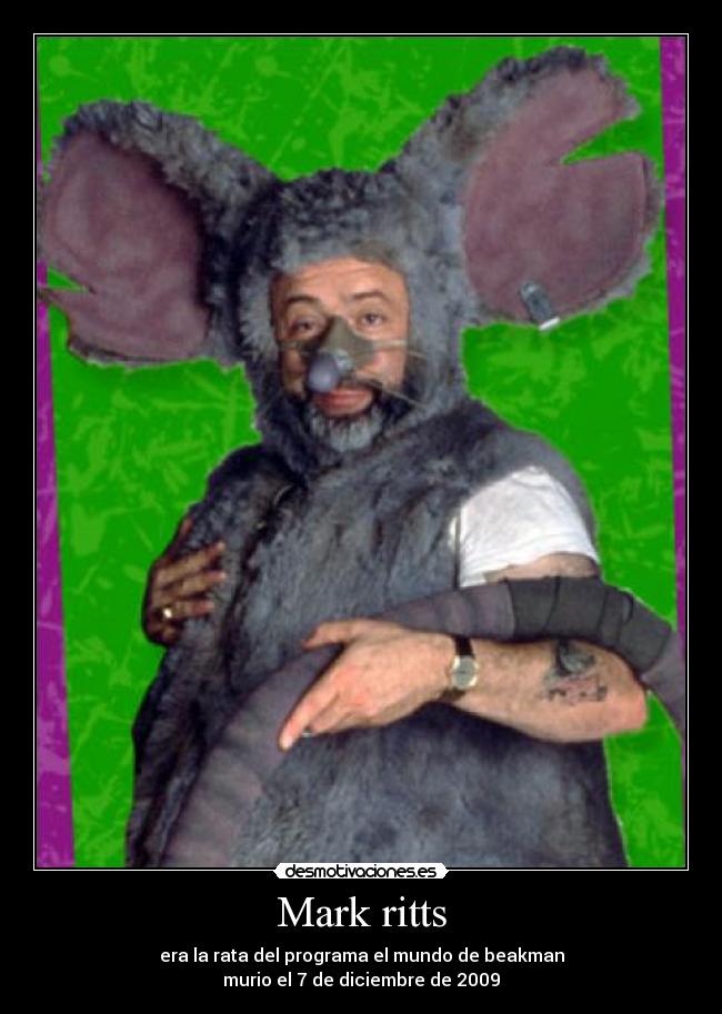 Mark ritts - era la rata del programa el mundo de beakman
murio el 7 de diciembre de 2009