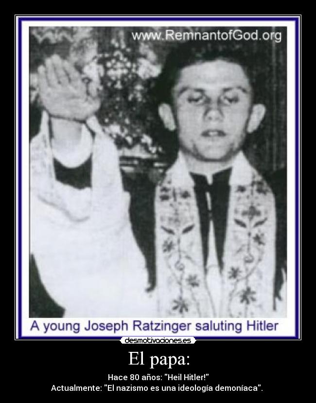 El papa: - Hace 80 años: Heil Hitler!
Actualmente: El nazismo es una ideología demoníaca.