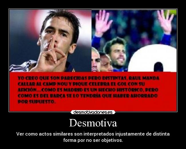 Desmotiva - Ver como actos similares son interpretados injustamente de distinta
forma por no ser objetivos.