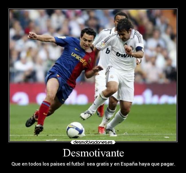 Desmotivante - Que en todos los paises el futbol sea gratis y en España haya que pagar.