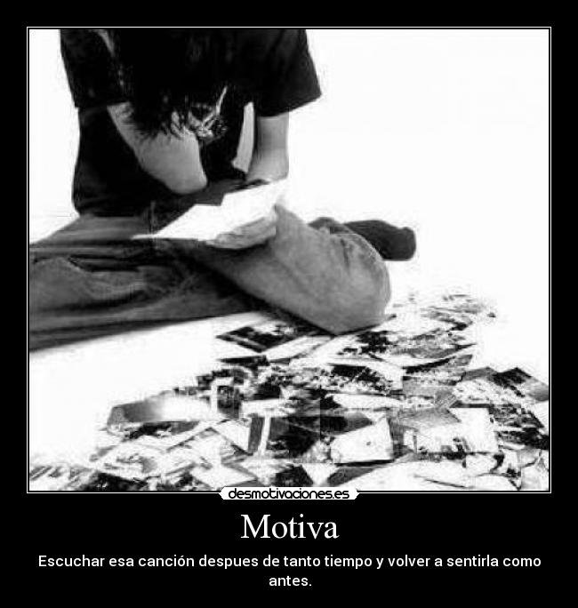 Motiva - Escuchar esa canción despues de tanto tiempo y volver a sentirla como antes.
