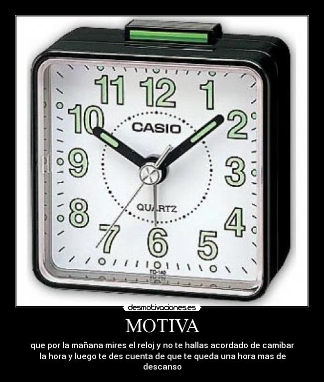 MOTIVA - que por la mañana mires el reloj y no te hallas acordado de camibar
la hora y luego te des cuenta de que te queda una hora mas de
descanso