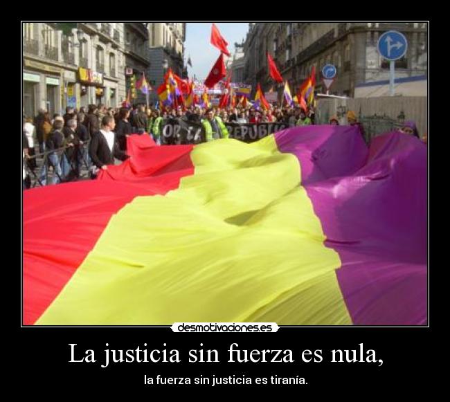 La justicia sin fuerza es nula, - la fuerza sin justicia es tiranía.