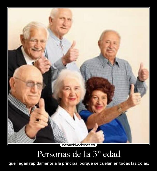 Personas de la 3º edad - que llegan rapidamente a la principal porque se cuelan en todas las colas.
