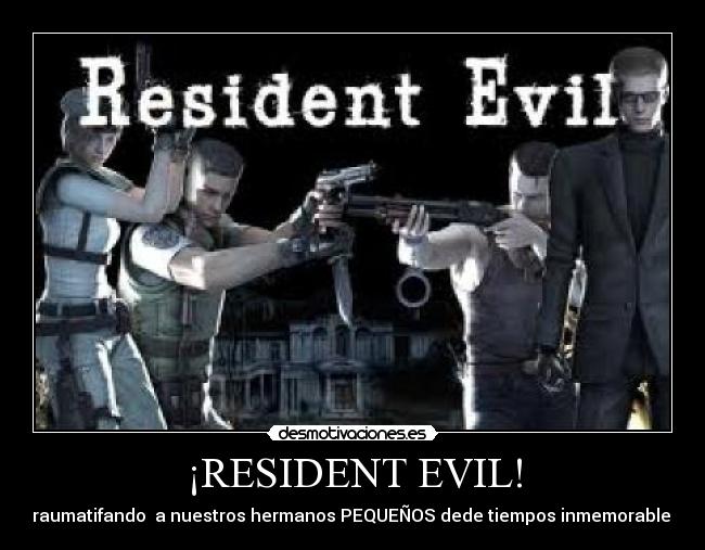 ¡RESIDENT EVIL! - traumatifando  a nuestros hermanos PEQUEÑOS dede tiempos inmemorables
