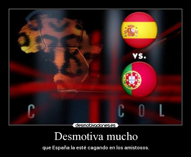Desmotiva mucho - que España la esté cagando en los amistosos.