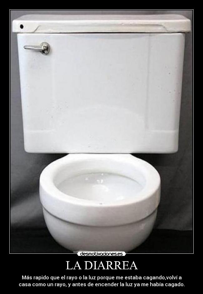 LA DIARREA - Más rapido que el rayo o la luz porque me estaba cagando,volví a
casa como un rayo, y antes de encender la luz ya me había cagado.