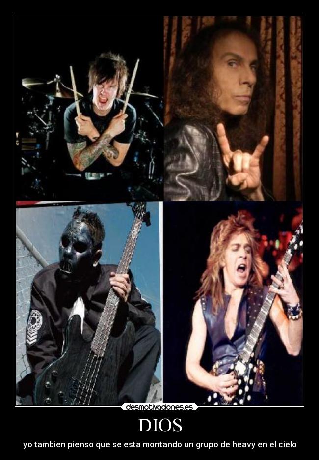 DIOS - yo tambien pienso que se esta montando un grupo de heavy en el cielo