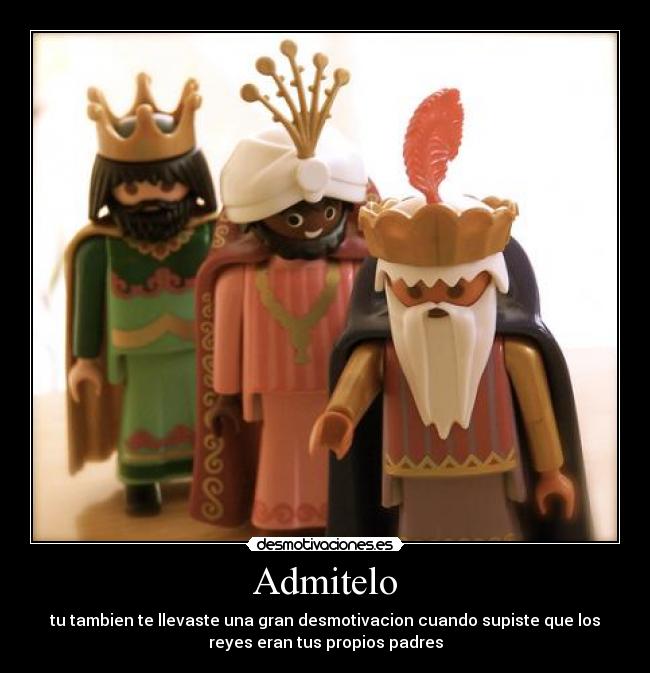 Admitelo - tu tambien te llevaste una gran desmotivacion cuando supiste que los
reyes eran tus propios padres