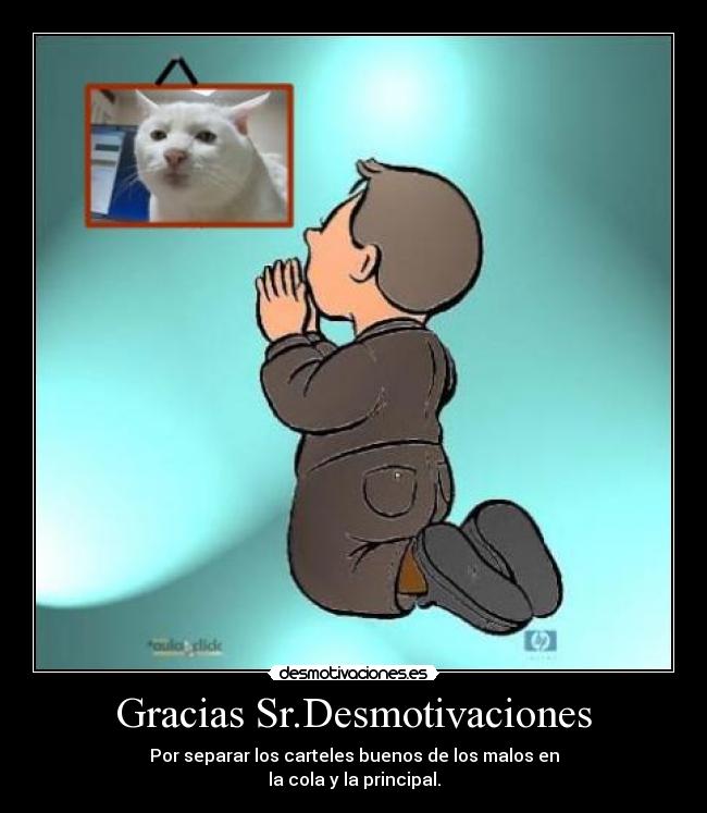 Gracias Sr.Desmotivaciones - Por separar los carteles buenos de los malos en
la cola y la principal.