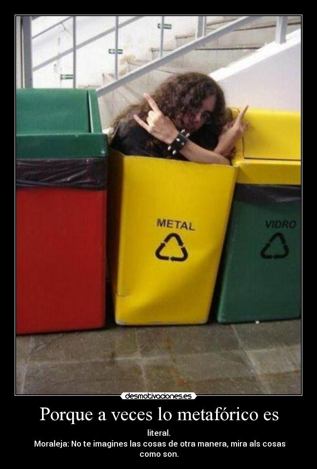Porque a veces lo metafórico es - literal.
Moraleja: No te imagines las cosas de otra manera, mira als cosas como son.
