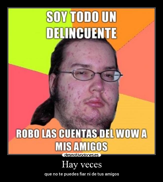 Hay veces - que no te puedes fiar ni de tus amigos