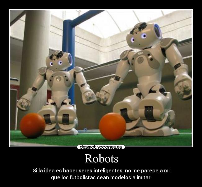 Robots - Si la idea es hacer seres inteligentes, no me parece a mí
que los futbolistas sean modelos a imitar.