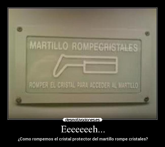 Eeeeeeeh... - ¿Como rompemos el cristal protector del martillo rompe cristales?