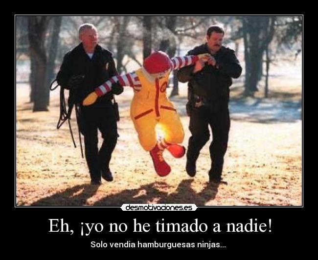 Eh, ¡yo no he timado a nadie! - Solo vendia hamburguesas ninjas...