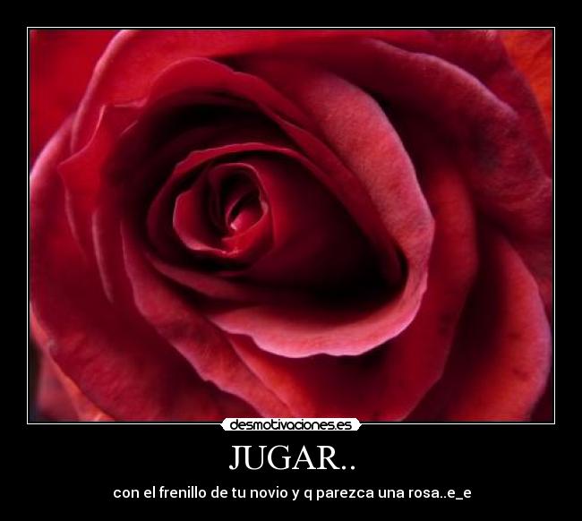 JUGAR.. - con el frenillo de tu novio y q parezca una rosa..e_e