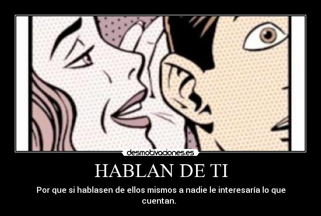 HABLAN DE TI - Por que si hablasen de ellos mismos a nadie le interesaría lo que cuentan.