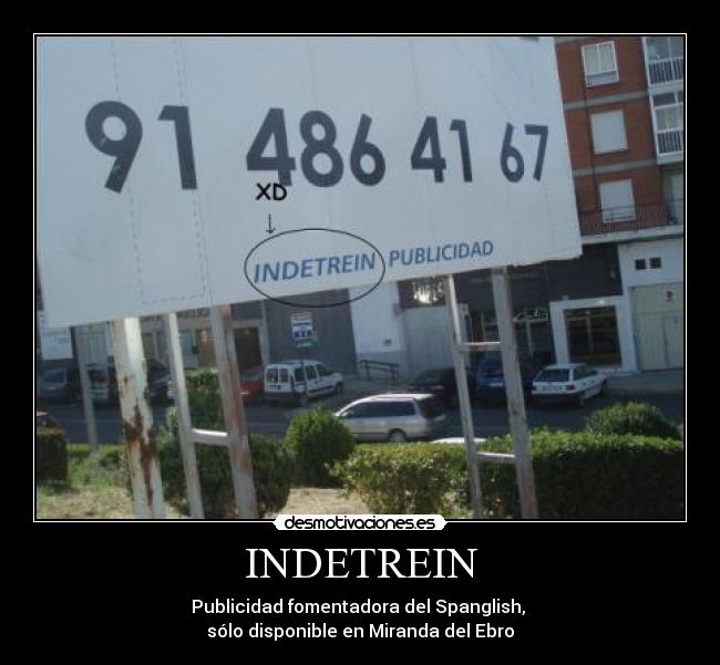 INDETREIN - Publicidad fomentadora del Spanglish, 
sólo disponible en Miranda del Ebro