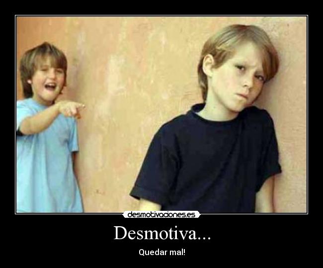 Desmotiva... - Quedar mal!