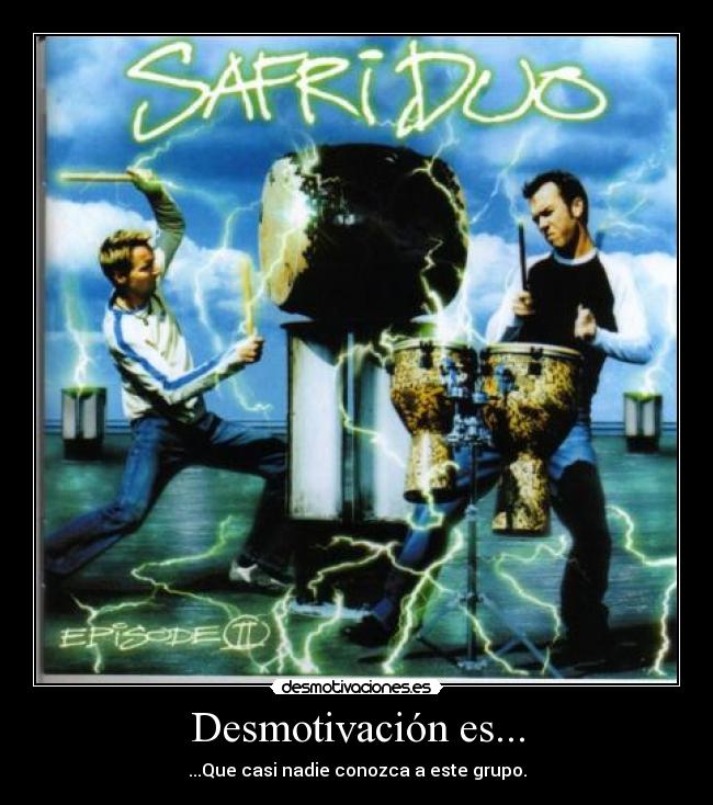 Desmotivación es... - ...Que casi nadie conozca a este grupo.