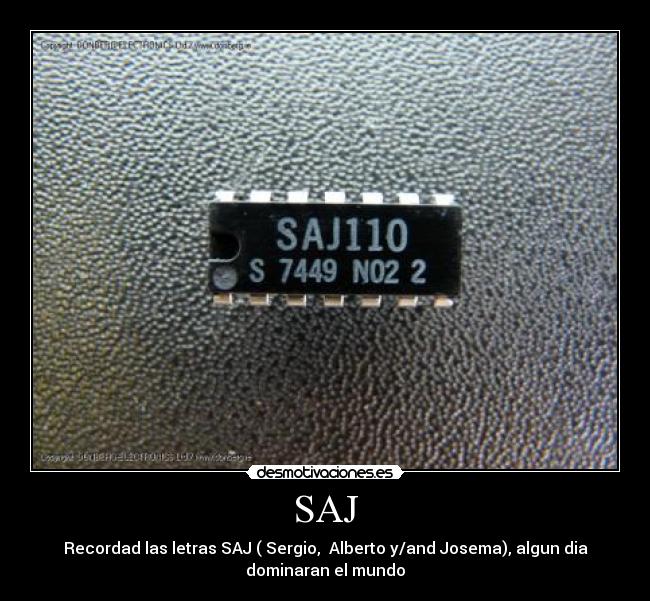 SAJ - Recordad las letras SAJ ( Sergio,  Alberto y/and Josema), algun dia
dominaran el mundo