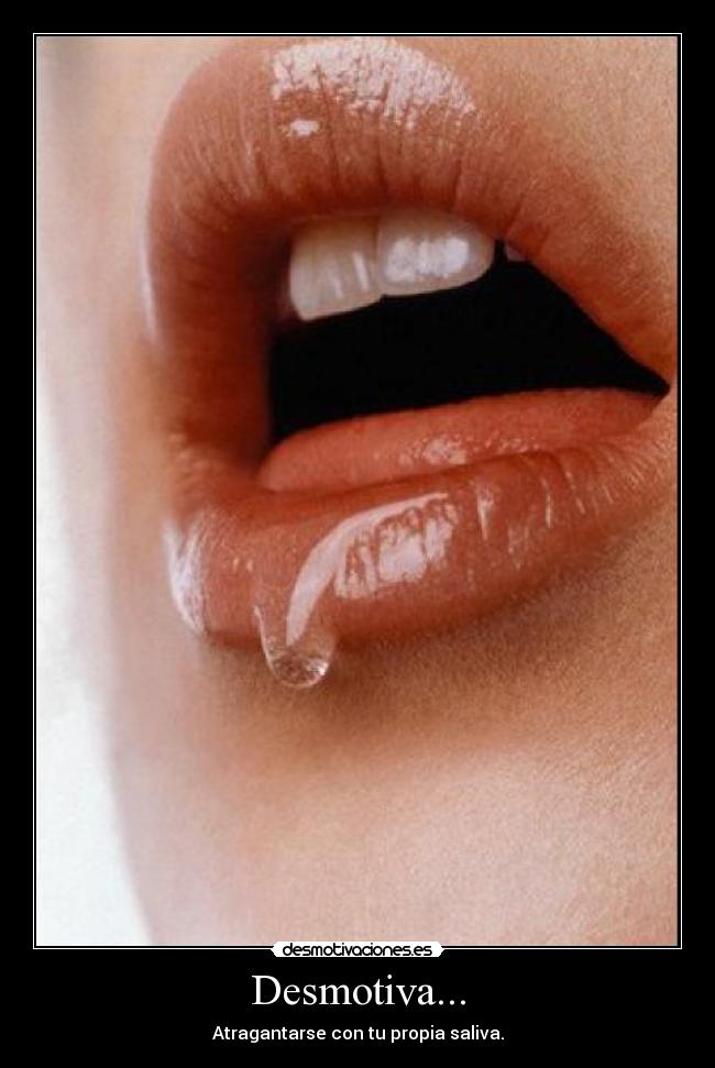 Desmotiva... - Atragantarse con tu propia saliva.