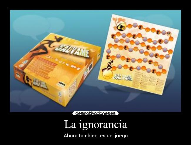 La ignorancia - Ahora tambien  es un  juego