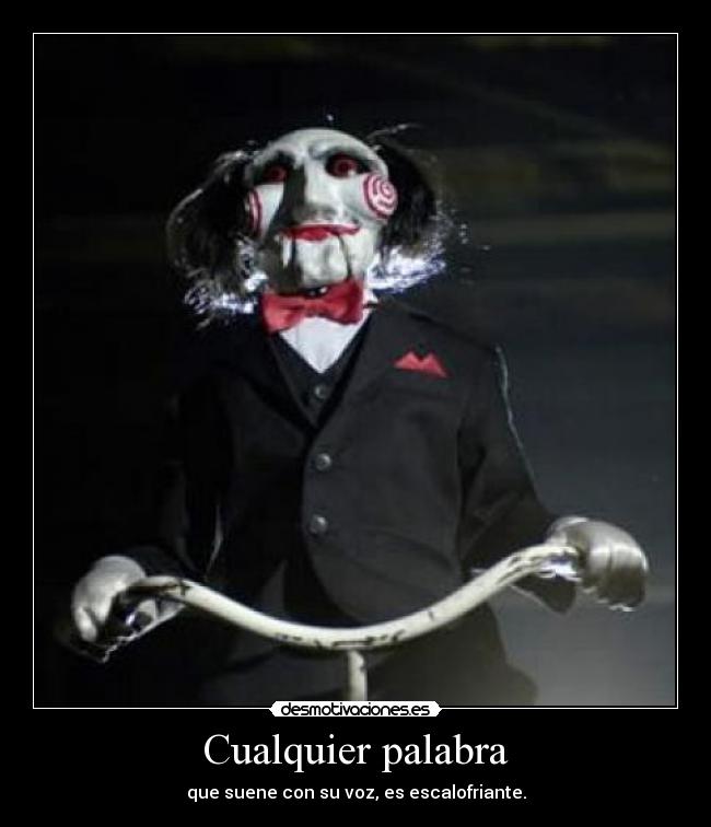 Cualquier palabra - que suene con su voz, es escalofriante.