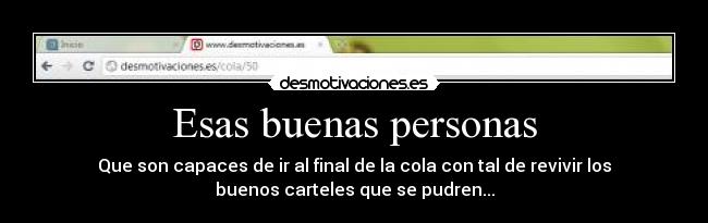 Esas buenas personas - Que son capaces de ir al final de la cola con tal de revivir los
buenos carteles que se pudren...