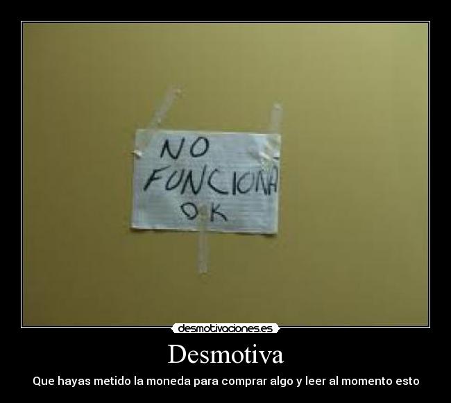 Desmotiva - Que hayas metido la moneda para comprar algo y leer al momento esto