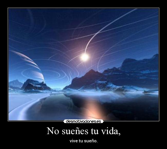 No sueñes tu vida, - vive tu sueño.