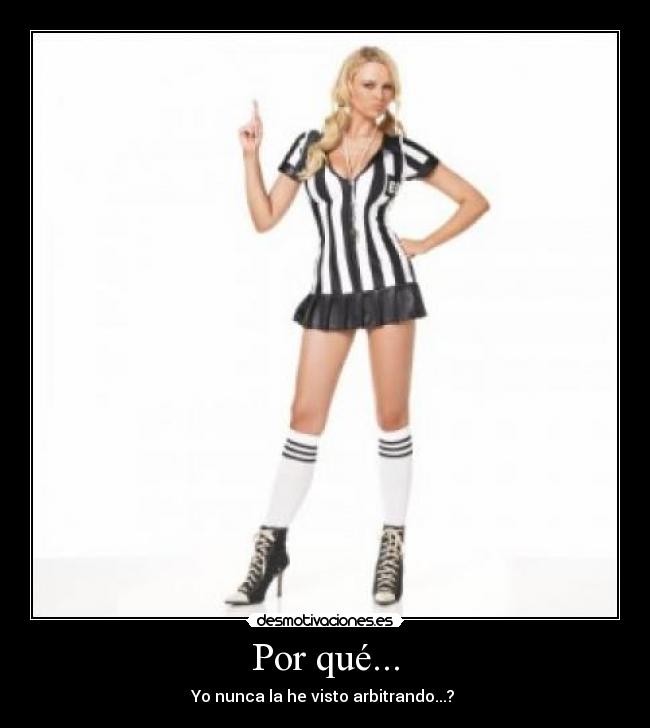 Por qué... - Yo nunca la he visto arbitrando...?