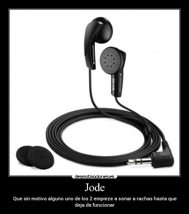 Jode - Que sin motivo alguno uno de los 2 empieze a sonar a rachas hasta que
deja de funcionar